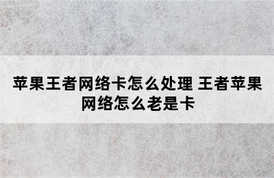 苹果王者网络卡怎么处理 王者苹果网络怎么老是卡